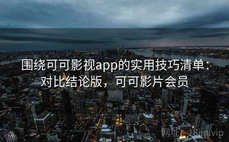 围绕可可影视app的实用技巧清单:对比结论版,可可影片会员 第2张 围绕可可影视app的实用技巧清单:对比结论版,可可影片会员 第2张