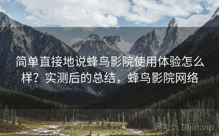 简单直接地说蜂鸟影院使用体验怎么样?实测后的总结,蜂鸟影院网络 第2张 简单直接地说蜂鸟影院使用体验怎么样?实测后的总结,蜂鸟影院网络 第2张
