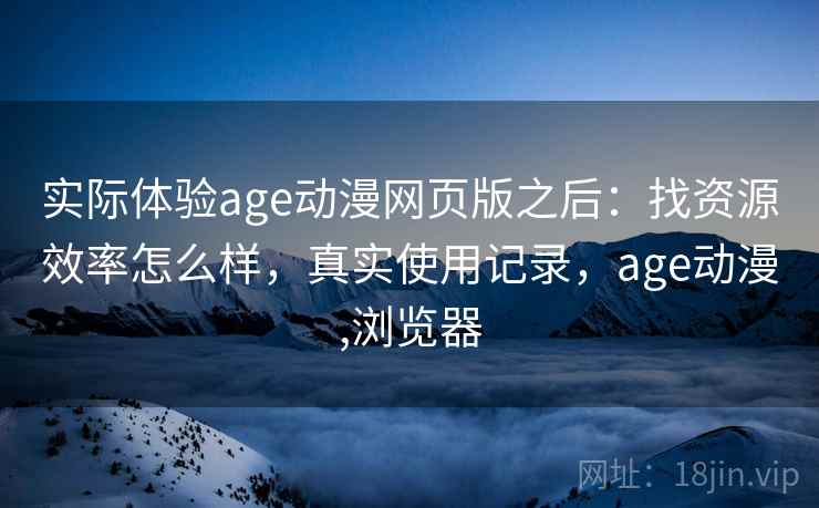 实际体验age动漫网页版之后:找资源效率怎么样,真实使用记录,age动漫,浏览器 第2张 实际体验age动漫网页版之后:找资源效率怎么样,真实使用记录,age动漫,浏览器 第2张