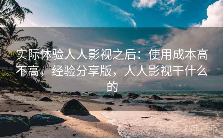 实际体验人人影视之后:使用成本高不高,经验分享版,人人影视干什么的