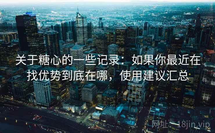 关于糖心的一些记录:如果你最近在找优势到底在哪,使用建议汇总 第2张 关于糖心的一些记录:如果你最近在找优势到底在哪,使用建议汇总 第2张