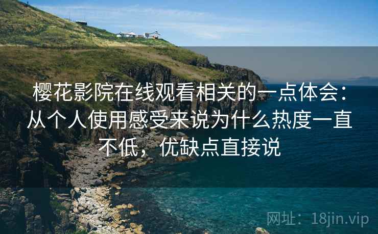 樱花影院在线观看相关的一点体会:从个人使用感受来说为什么热度一直不低,优缺点直接说 第2张 樱花影院在线观看相关的一点体会:从个人使用感受来说为什么热度一直不低,优缺点直接说 第2张