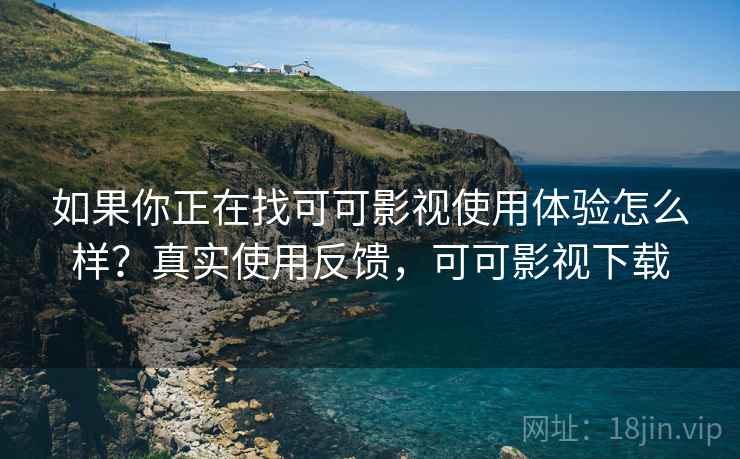 如果你正在找可可影视使用体验怎么样?真实使用反馈,可可影视下载