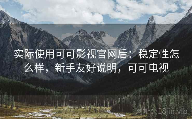 实际使用可可影视官网后:稳定性怎么样,新手友好说明,可可电视 第2张 实际使用可可影视官网后:稳定性怎么样,新手友好说明,可可电视 第2张
